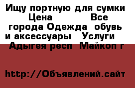 Ищу портную для сумки › Цена ­ 1 000 - Все города Одежда, обувь и аксессуары » Услуги   . Адыгея респ.,Майкоп г.